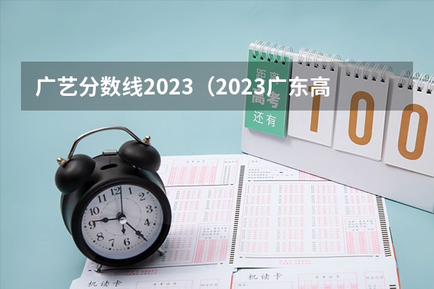 广艺分数线2023（2023广东高考美术分数线）