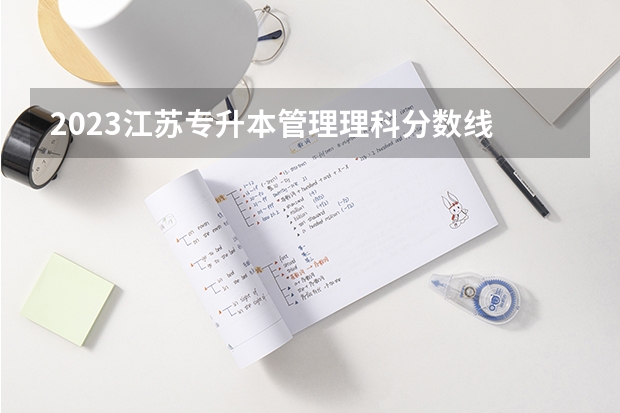 2023江苏专升本管理理科分数线 2023江苏专转本录取分数线