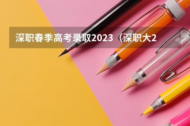 深职春季高考录取2023（深职大2023年分数线）