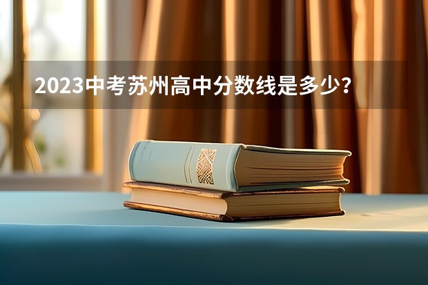 2023中考苏州高中分数线是多少？