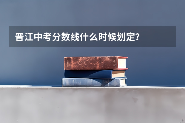 晋江中考分数线什么时候划定？