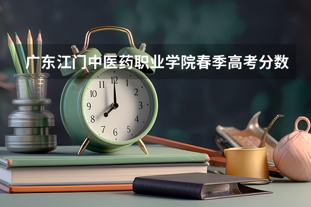 广东江门中医药职业学院春季高考分数线（2023年山东口腔医学春季高考的分数线）