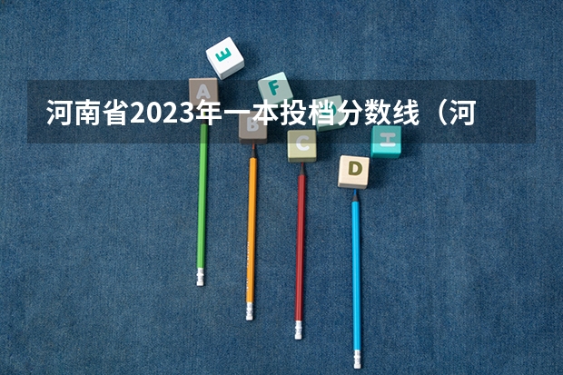 河南省2023年一本投档分数线（河南2023理科一批投档线）