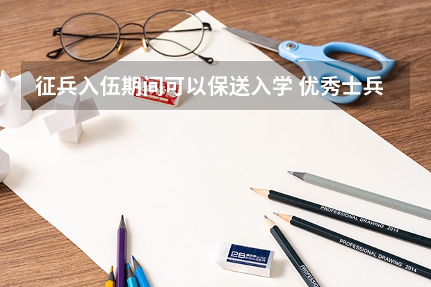 征兵入伍期间可以保送入学 优秀士兵保送入学条件