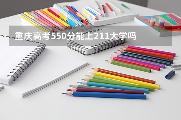 重庆高考550分能上211大学吗