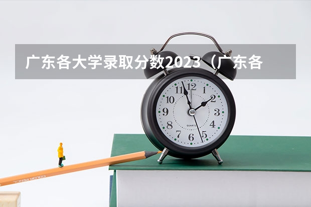 广东各大学录取分数2023（广东各大学录取分数线表2023）
