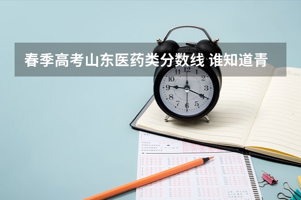 春季高考山东医药类分数线 谁知道青岛大学春季高考各专业本科录取分数线？还有青岛科技大学春季高考各专业本科录取分数线