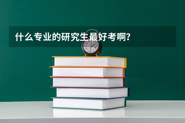 什么专业的研究生最好考啊？