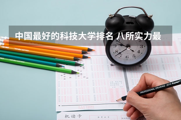 中国最好的科技大学排名 八所实力最强的211大学
