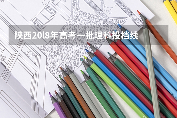 陕西20l8年高考一批理科投档线 陕西高考分数线