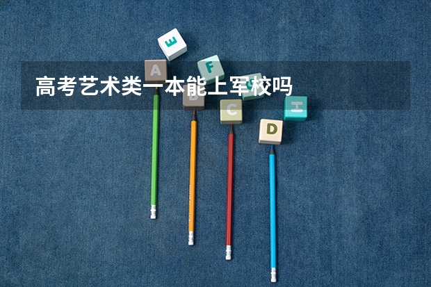 高考艺术类一本能上军校吗