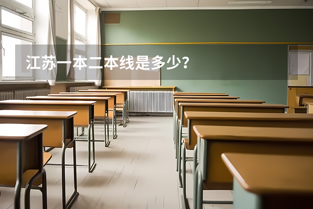 江苏一本二本线是多少？