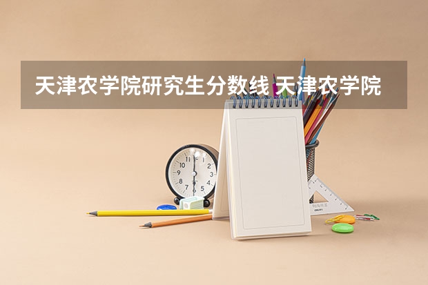 天津农学院研究生分数线 天津农学院2023录取分数线