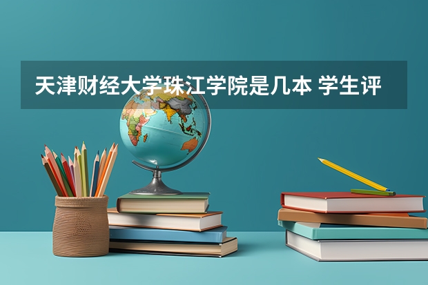 天津财经大学珠江学院是几本 学生评价怎么样好不好(10条)