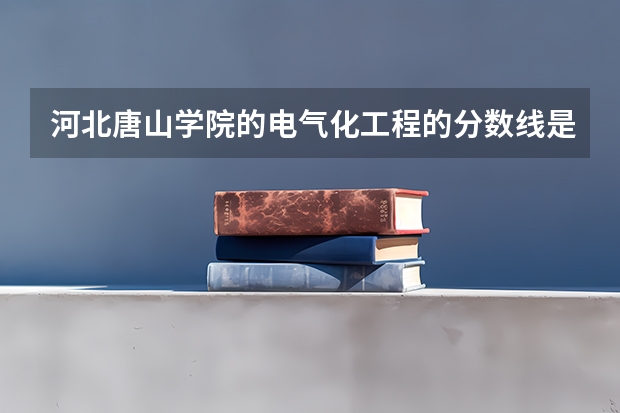 河北唐山学院的电气化工程的分数线是多少？