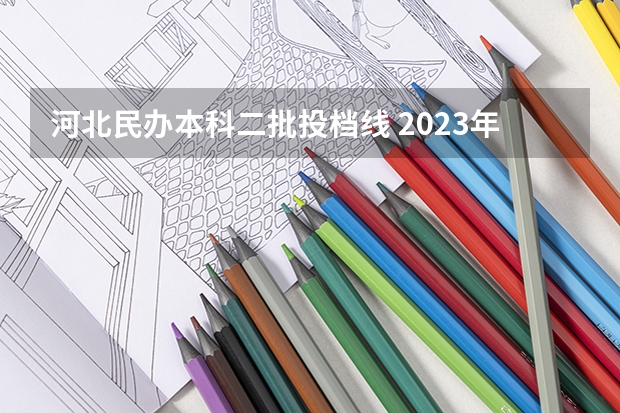 河北民办本科二批投档线 2023年河北省本科投档线