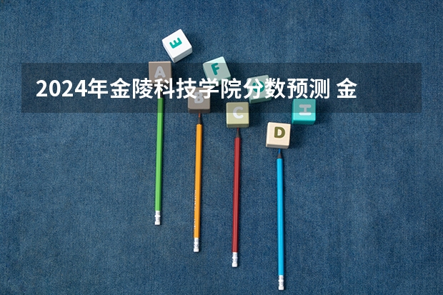 2024年金陵科技学院分数预测 金陵科技学院录取分数线