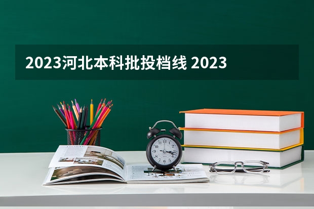 2023河北本科批投档线 2023河北一本二本三本的录取分数线？