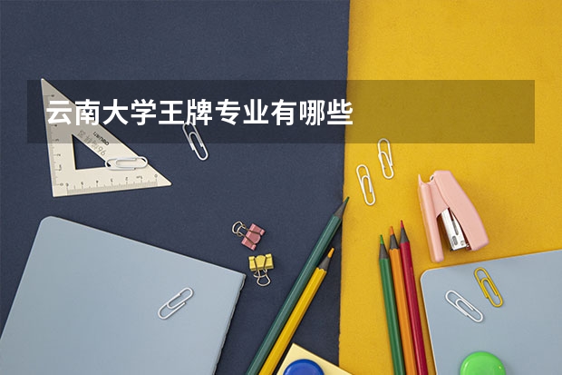云南大学王牌专业有哪些