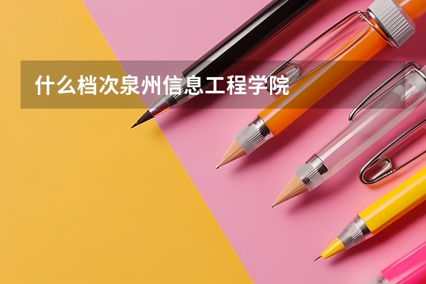 什么档次泉州信息工程学院