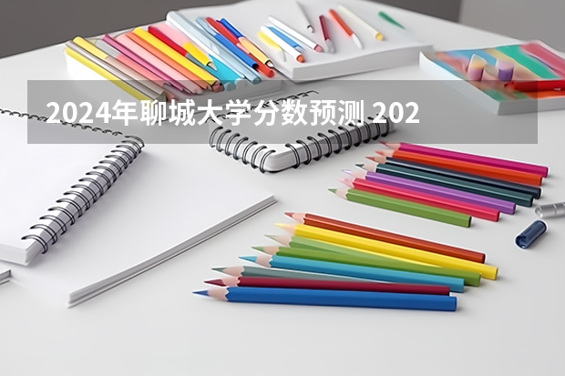 2024年聊城大学分数预测 2023年聊城大学分数线