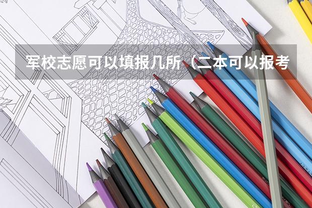 军校志愿可以填报几所（二本可以报考的军校）