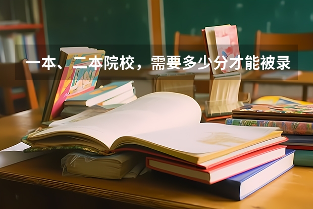 一本、二本院校，需要多少分才能被录取？