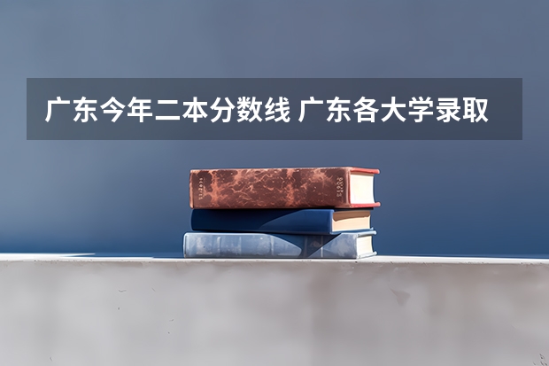 广东今年二本分数线 广东各大学录取分数线表2023