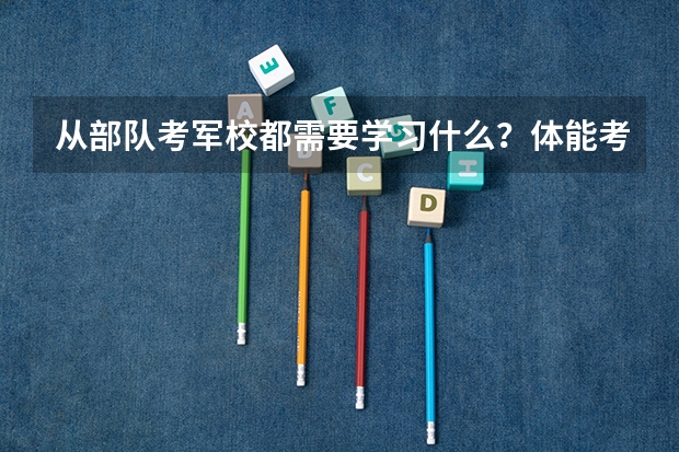 从部队考军校都需要学习什么?体能考试都考什么?