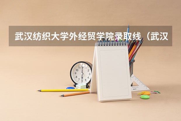 武汉纺织大学外经贸学院录取线（武汉纺织大学分数线）