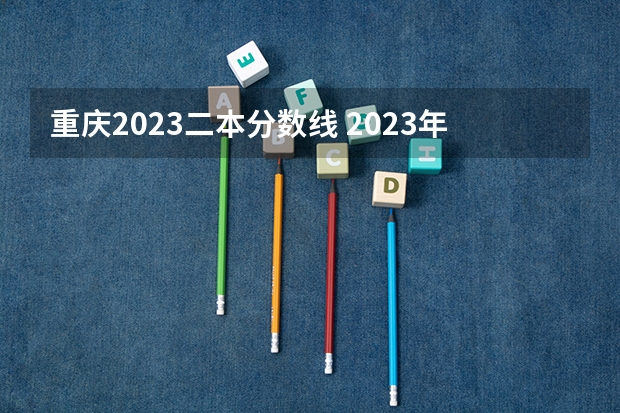 重庆2023二本分数线 2023年重庆二本分数线