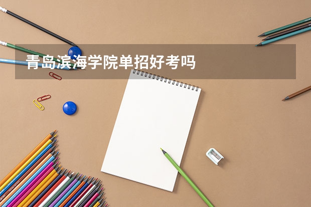 青岛滨海学院单招好考吗