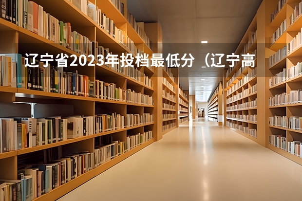 辽宁省2023年投档最低分（辽宁高考二本分数线）