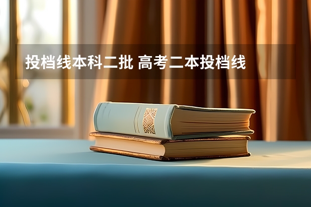 投档线本科二批 高考二本投档线