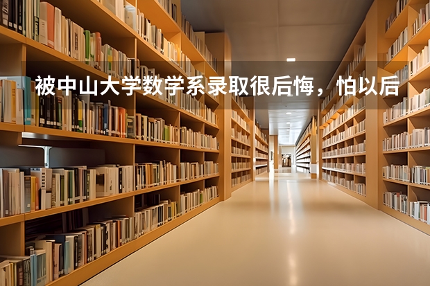 被中山大学数学系录取很后悔，怕以后很难找到对口的工作，是真的吗？