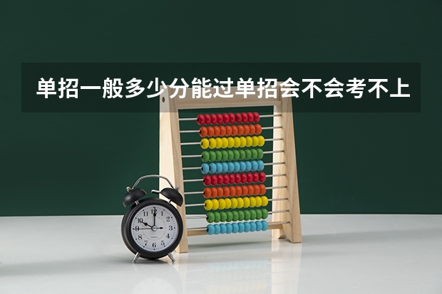 单招一般多少分能过单招会不会考不上单招大约考多少分才能进