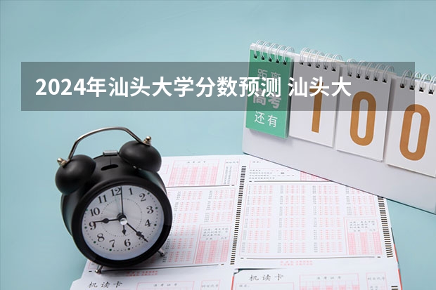 2024年汕头大学分数预测 汕头大学分数线