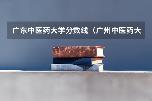 广东中医药大学分数线（广州中医药大学分数）