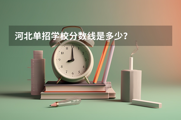 河北单招学校分数线是多少？