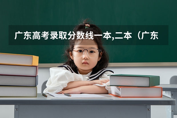 广东高考录取分数线一本,二本（广东高考二本分数线）
