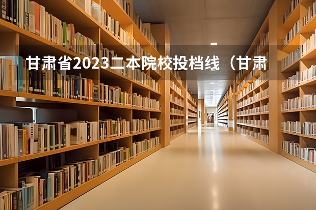 甘肃省2023二本院校投档线（甘肃省文科二本分数线2023）