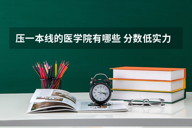 压一本线的医学院有哪些 分数低实力强的医科大学