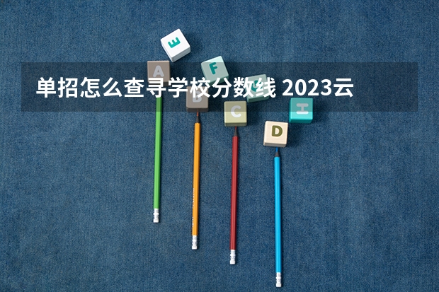 单招怎么查寻学校分数线 2023云南单招学校及分数线