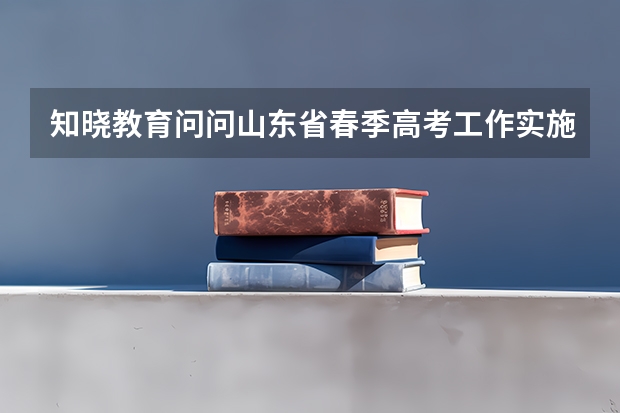 知晓教育问问山东省春季高考工作实施意见哪里有?