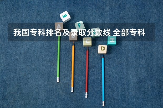 我国专科排名及录取分数线 全部专科学校排名和分数