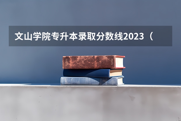 文山学院专升本录取分数线2023（文山学院专升本录取分数线2023）