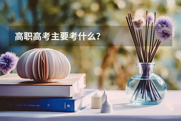 高职高考主要考什么？