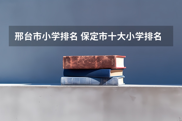邢台市小学排名 保定市十大小学排名一览表