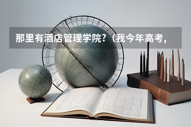 那里有酒店管理学院?（我今年高考,想读酒店管理专业。学费不要太高,不出国,哪所学校比较好?成绩一般。）