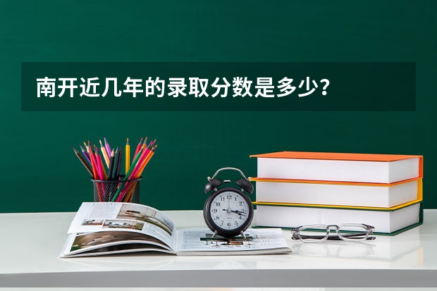 南开近几年的录取分数是多少？